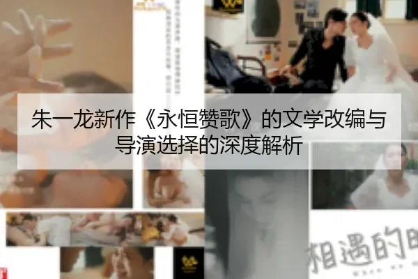 朱一龙新作《永恒赞歌》的文学改编与导演选择的深度解析